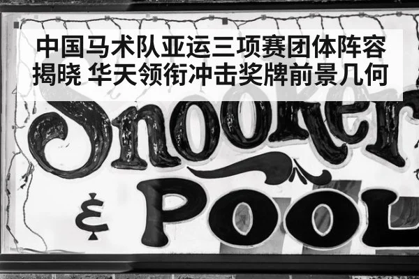 中国马术队亚运三项赛团体阵容揭晓 华天领衔冲击奖牌前景几何