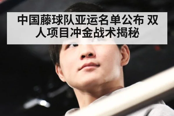 中国藤球队亚运名单公布 双人项目冲金战术揭秘