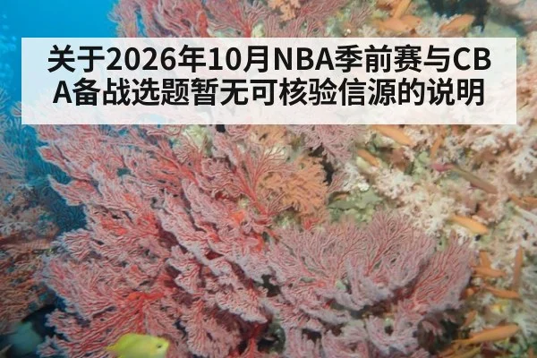 关于2026年10月NBA季前赛与CBA备战选题暂无可核验信源的说明