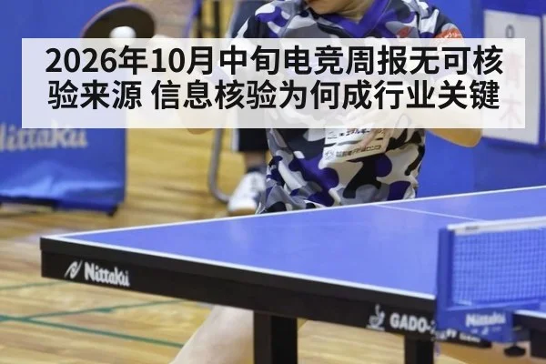 2026年10月中旬电竞周报无可核验来源 信息核验为何成行业关键